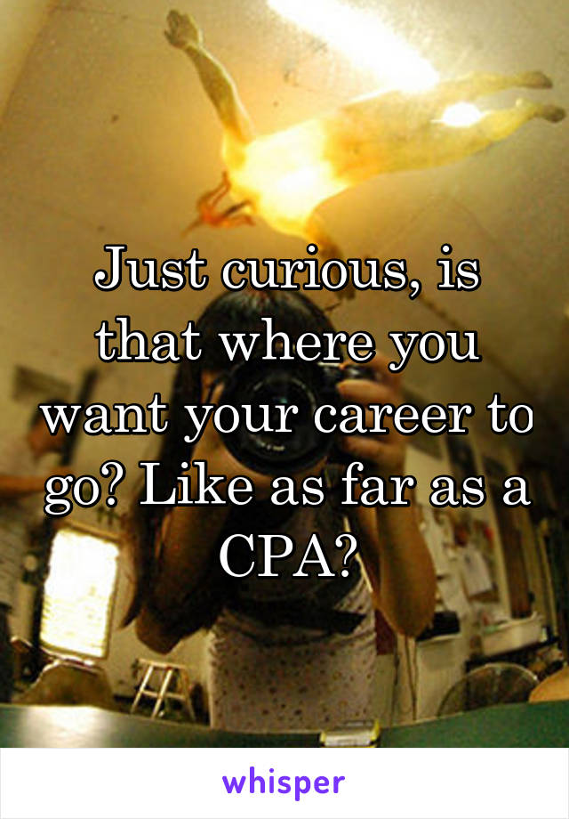 Just curious, is that where you want your career to go? Like as far as a CPA?