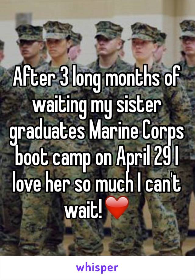 After 3 long months of waiting my sister graduates Marine Corps boot camp on April 29 I love her so much I can't wait!❤️