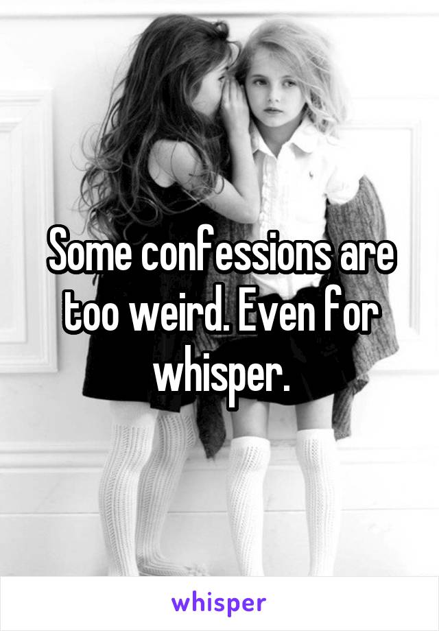 Some confessions are too weird. Even for whisper.