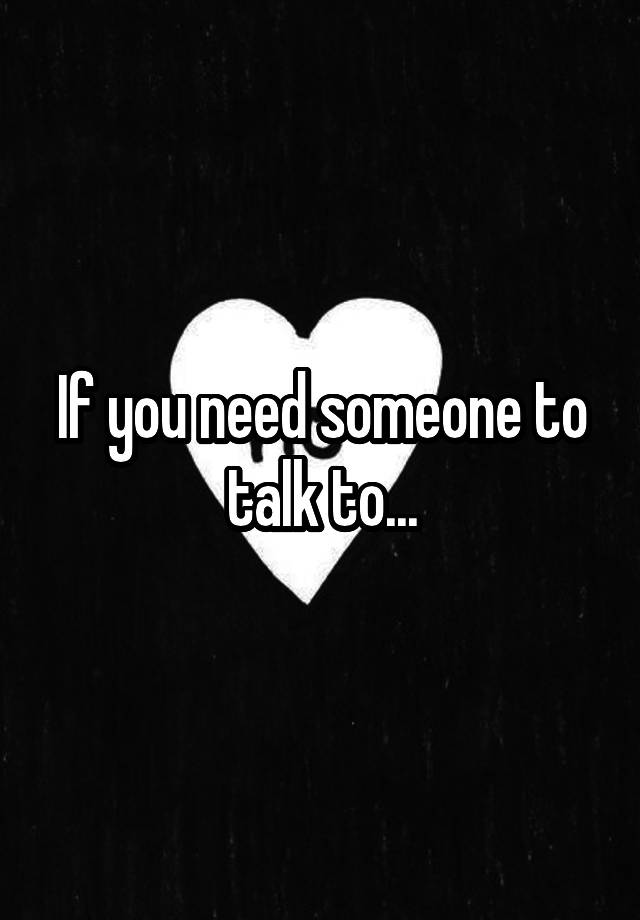 if-you-need-someone-to-talk-to