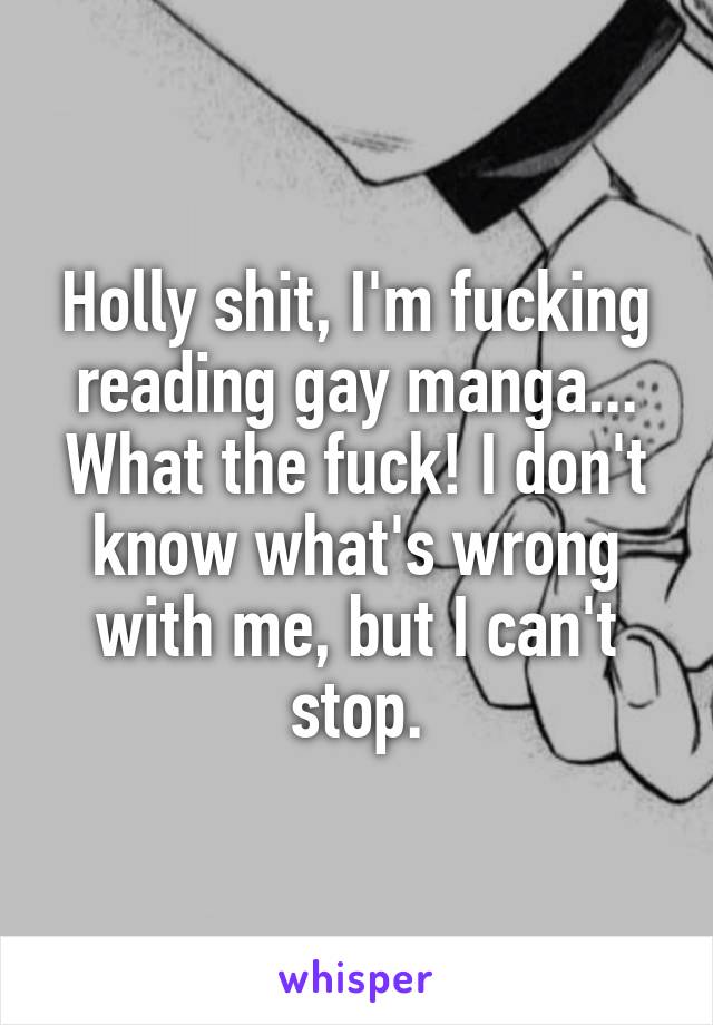 Holly shit, I'm fucking reading gay manga... What the fuck! I don't know what's wrong with me, but I can't stop.