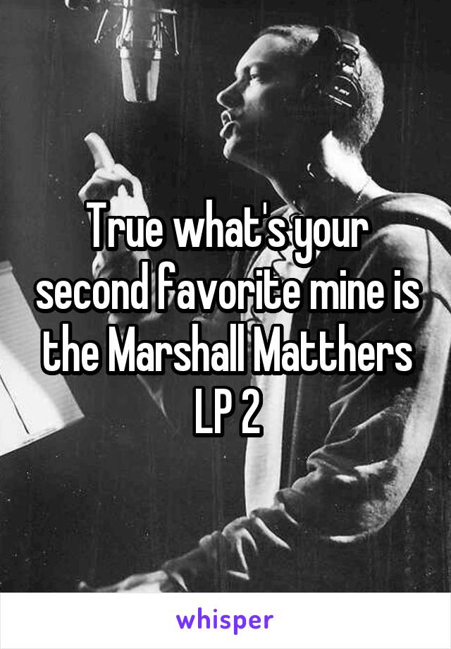 True what's your second favorite mine is the Marshall Matthers LP 2