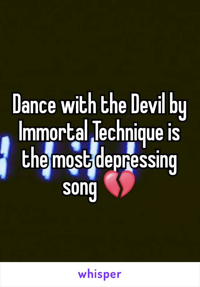 Dance with the Devil by Immortal Technique is the most depressing song 💔