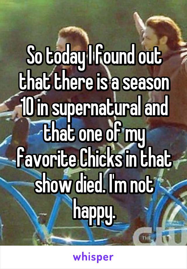 So today I found out that there is a season 10 in supernatural and that one of my favorite Chicks in that show died. I'm not happy.