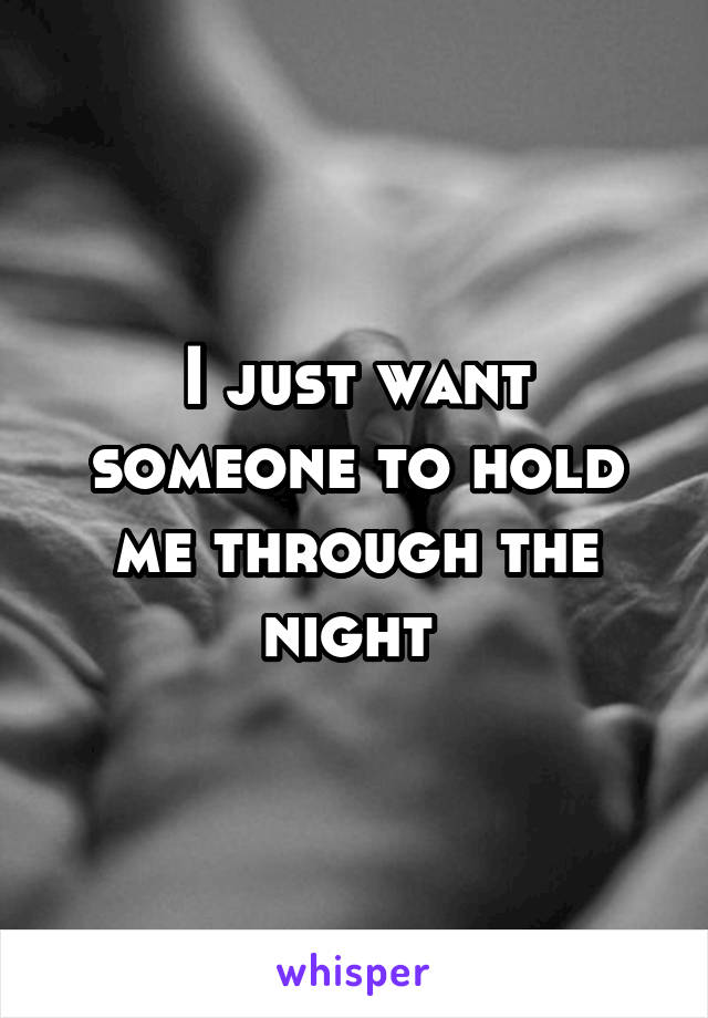 I just want someone to hold me through the night 