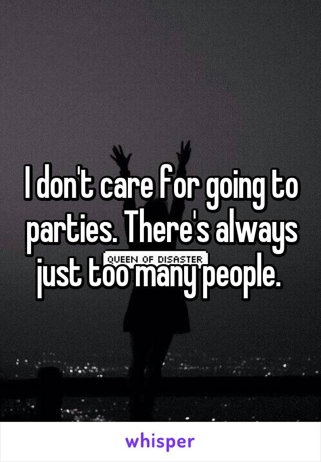 I don't care for going to parties. There's always just too many people. 