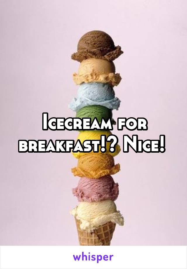 Icecream for breakfast!? Nice! 