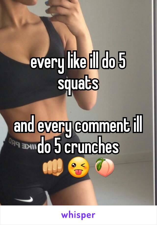 every like ill do 5 squats

and every comment ill do 5 crunches
👊😜🍑