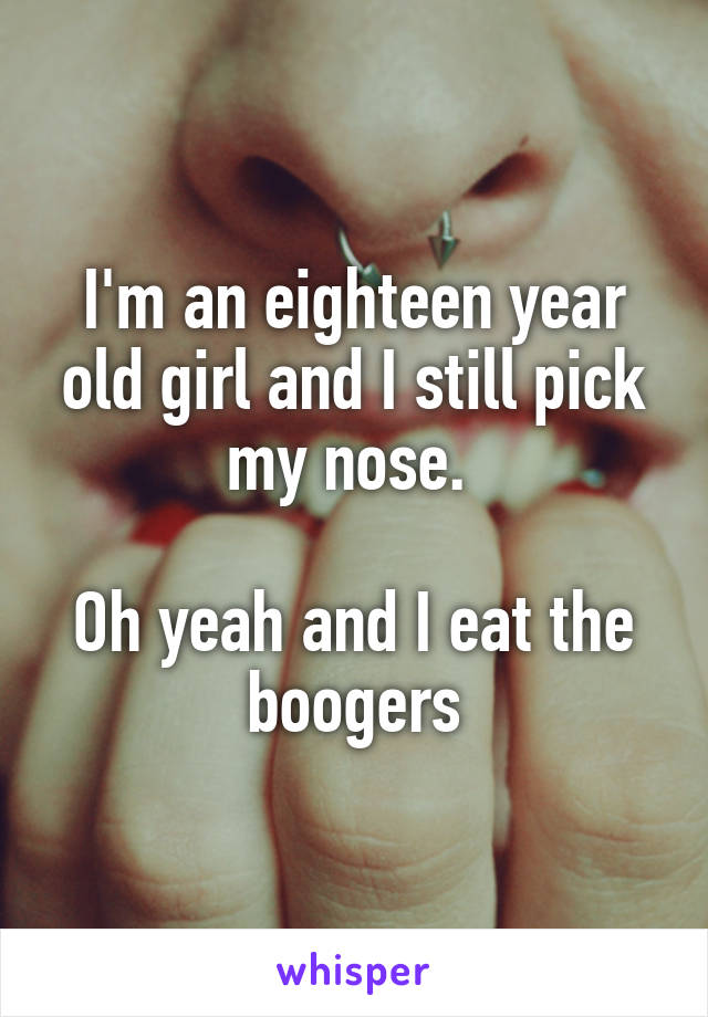 I'm an eighteen year old girl and I still pick my nose. 

Oh yeah and I eat the boogers