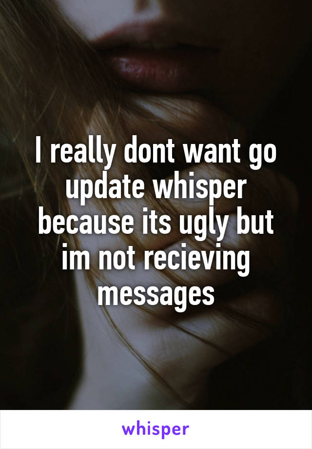 I really dont want go update whisper because its ugly but im not recieving messages