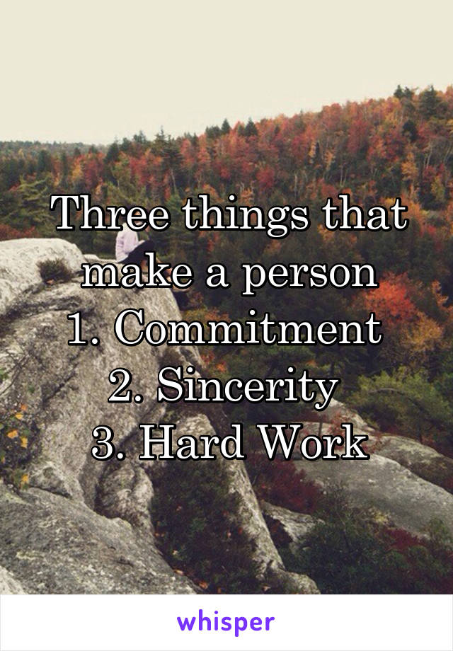 Three things that make a person
1. Commitment 
2. Sincerity 
3. Hard Work