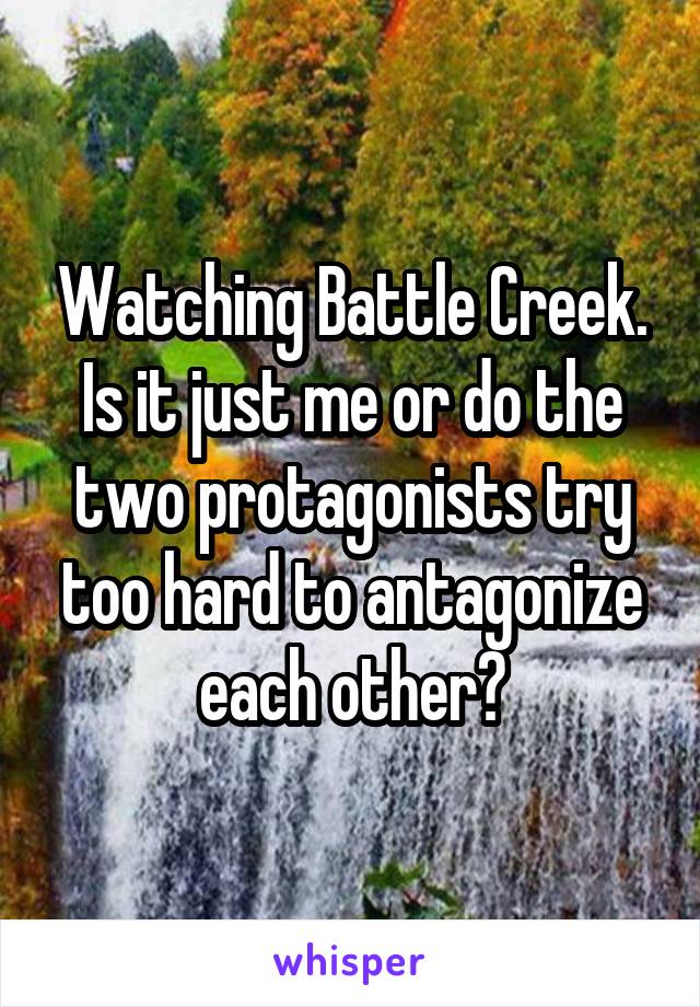 Watching Battle Creek. Is it just me or do the two protagonists try too hard to antagonize each other?