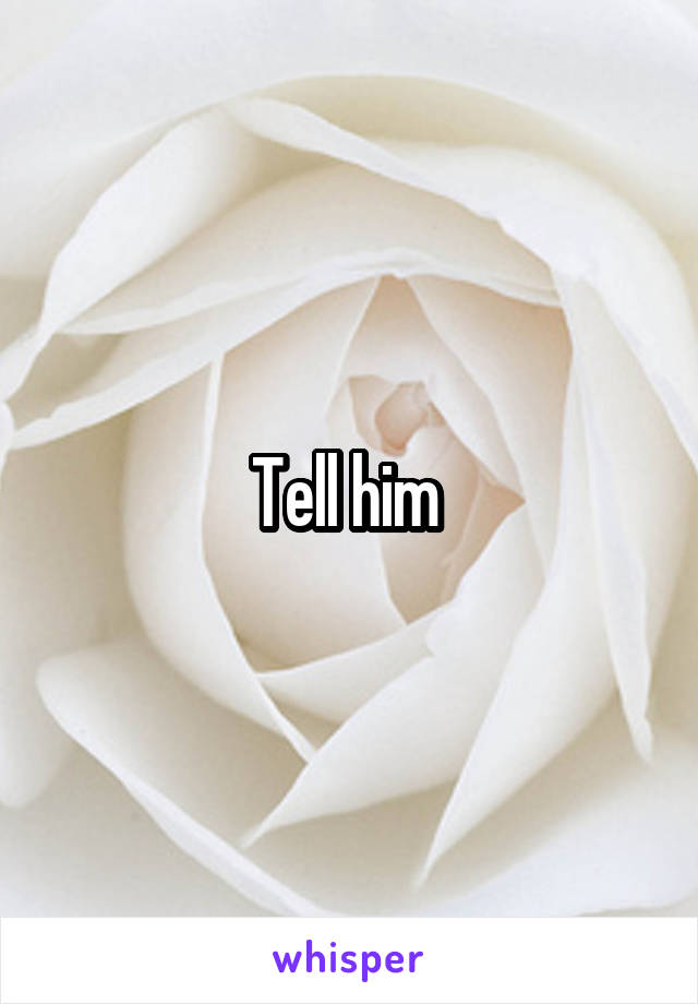 Tell him 