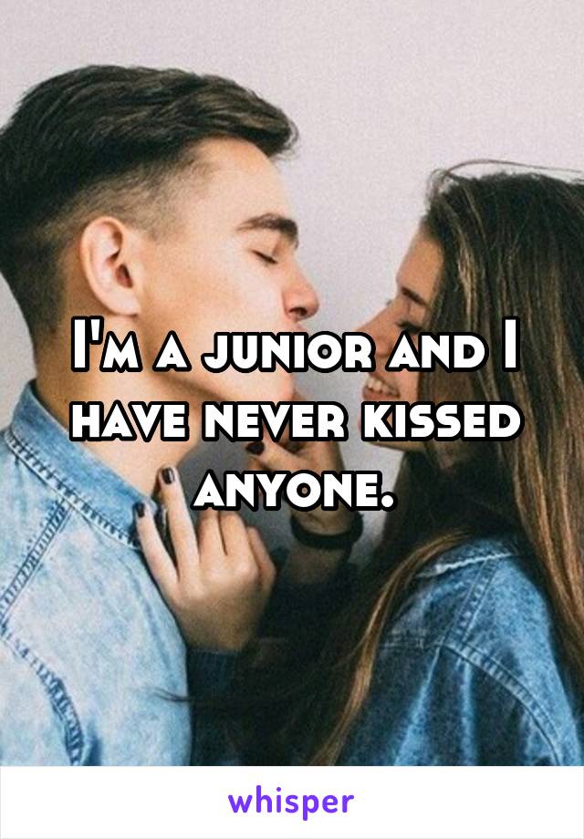 I'm a junior and I have never kissed anyone.