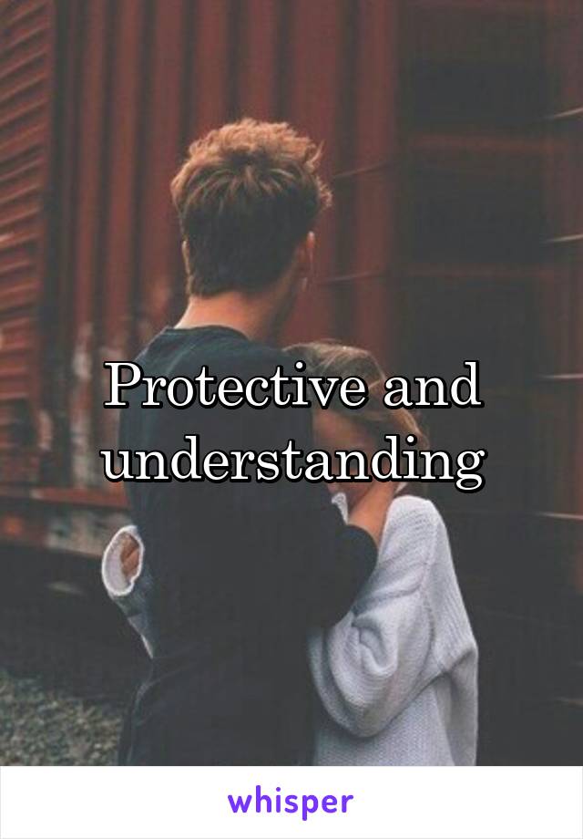 Protective and understanding