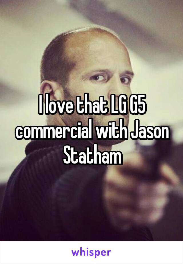 I love that LG G5 commercial with Jason Statham