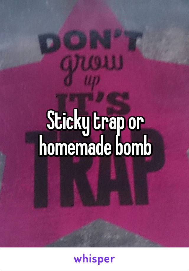 Sticky trap or homemade bomb