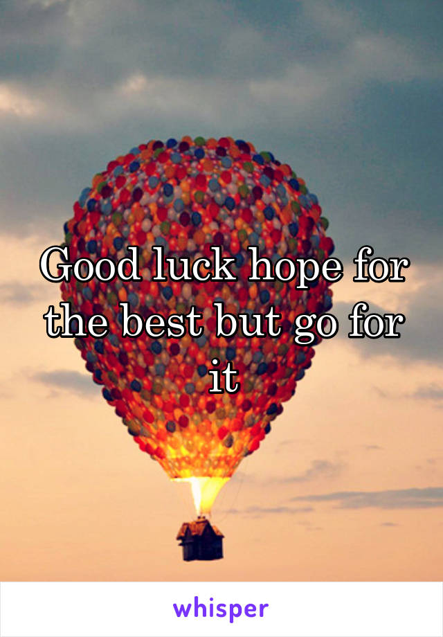 Good luck hope for the best but go for it