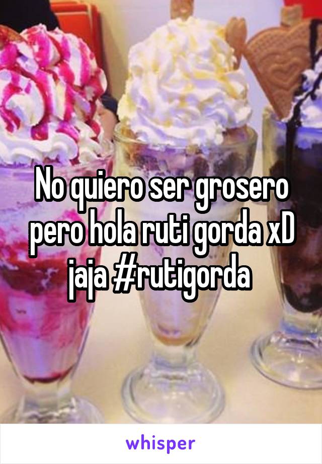 No quiero ser grosero pero hola ruti gorda xD jaja #rutigorda 