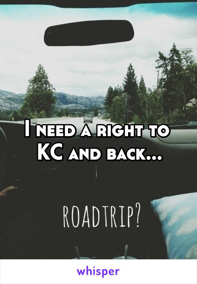 I need a right to 
KC and back...