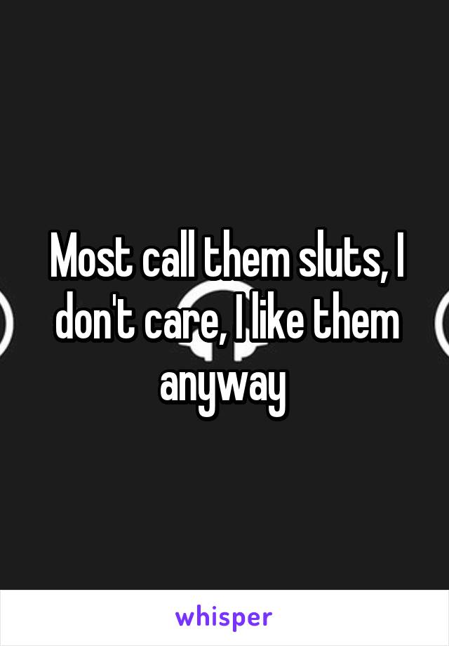 Most call them sluts, I don't care, I like them anyway 