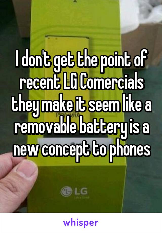 I don't get the point of recent LG Comercials they make it seem like a removable battery is a new concept to phones
