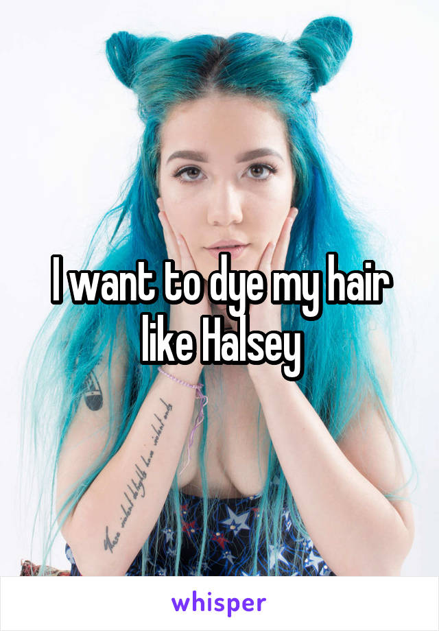 I want to dye my hair like Halsey