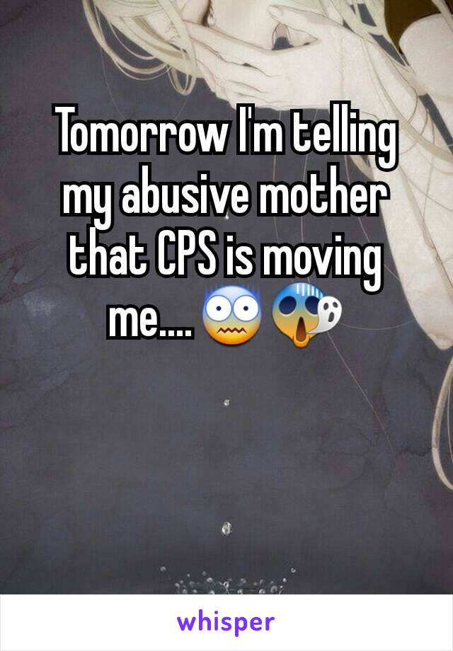 Tomorrow I'm telling my abusive mother that CPS is moving me....😨😱