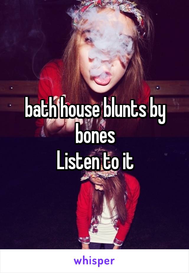 bath house blunts by bones
Listen to it