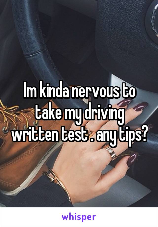 Im kinda nervous to take my driving written test . any tips?