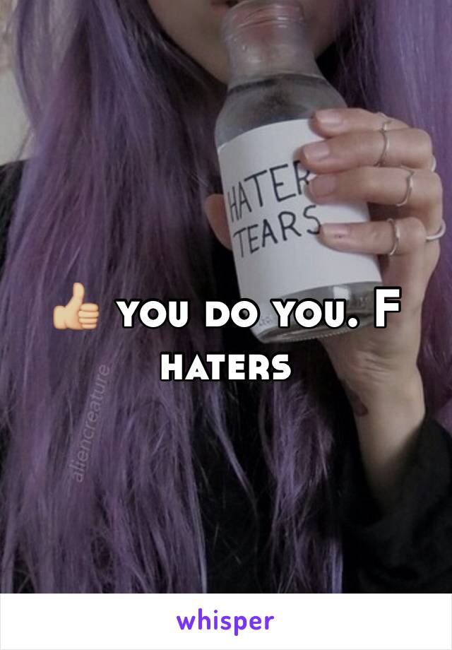 👍🏼 you do you. F haters 