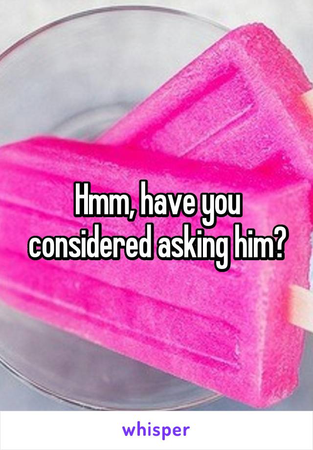 Hmm, have you considered asking him?