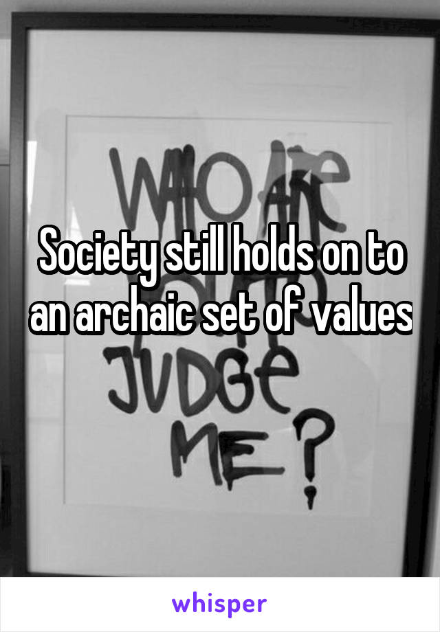 Society still holds on to an archaic set of values 