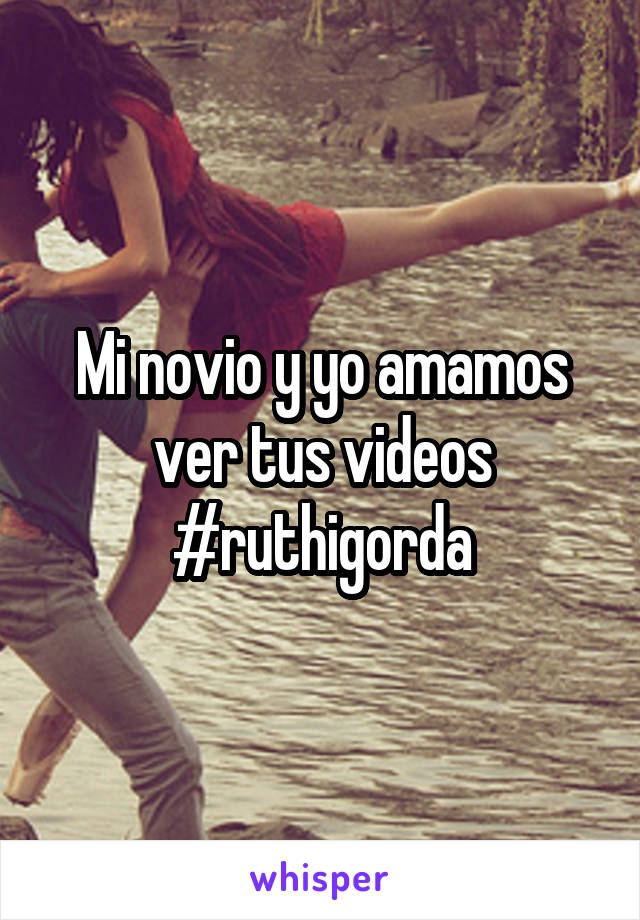 Mi novio y yo amamos ver tus videos #ruthigorda