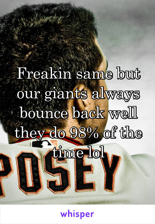 Freakin same but our giants always bounce back well they do 98% of the time lol