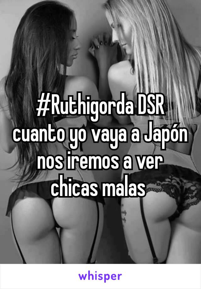 #Ruthigorda DSR cuanto yo vaya a Japón nos iremos a ver chicas malas 