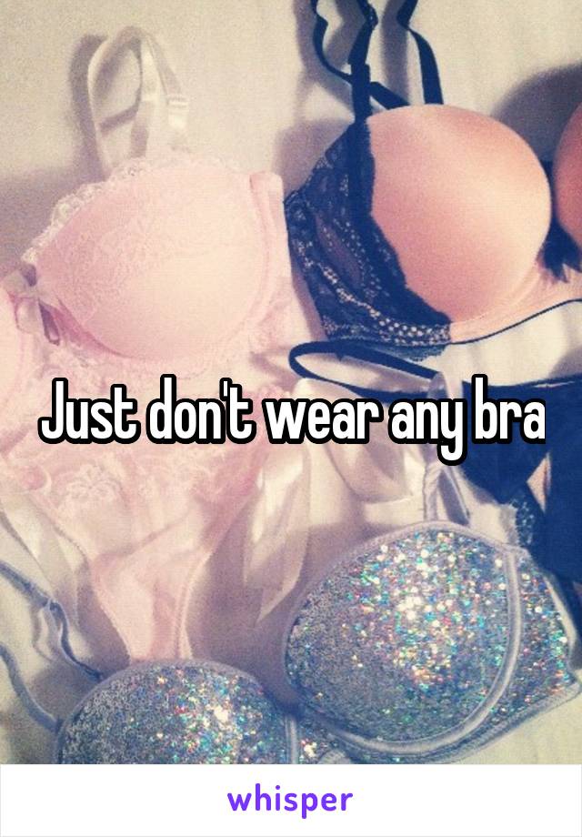 Just don't wear any bra