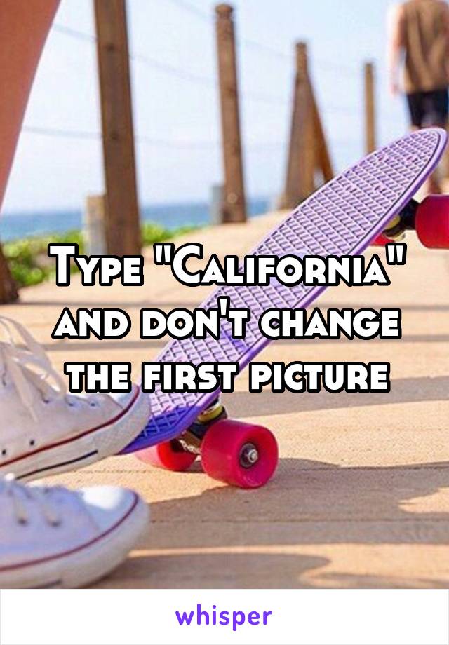 Type "California" and don't change the first picture