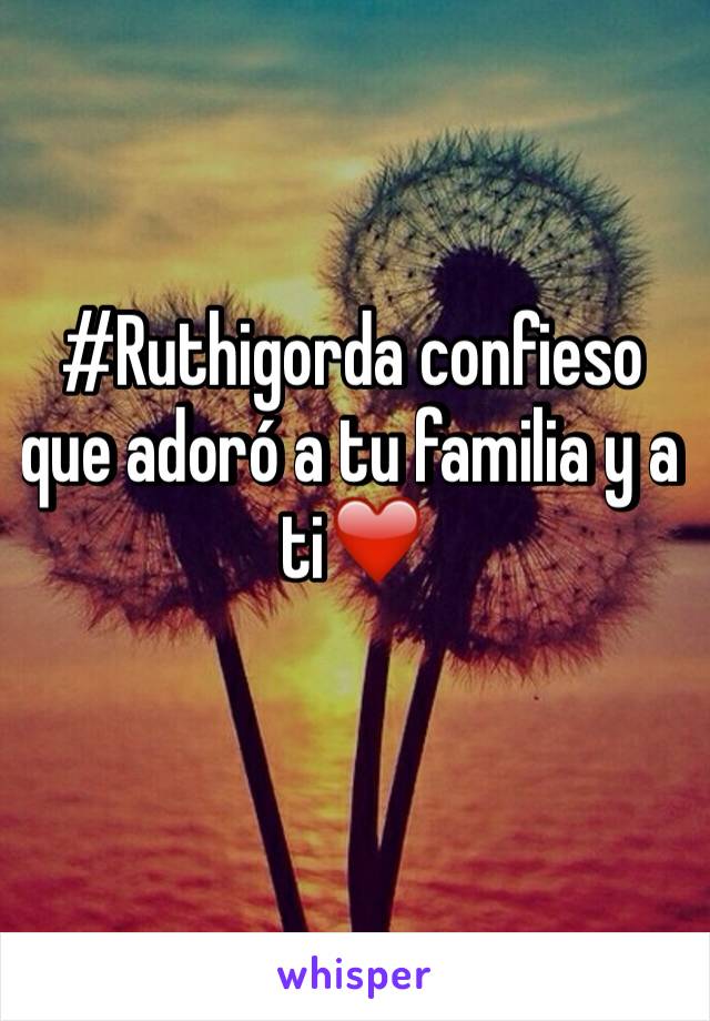 #Ruthigorda confieso que adoró a tu familia y a ti❤️