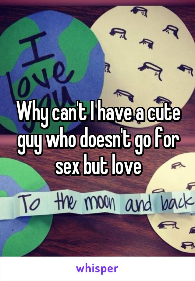 Why can't I have a cute guy who doesn't go for sex but love