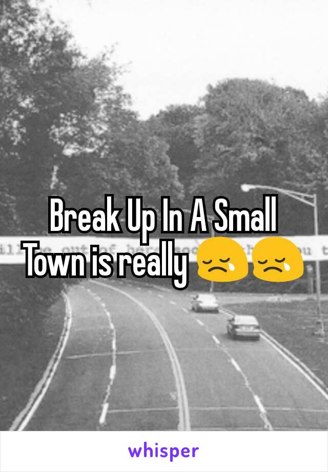 Break Up In A Small Town is really 😢😢