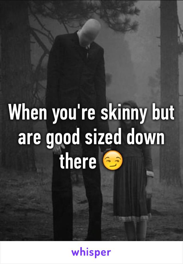 When you're skinny but are good sized down there 😏