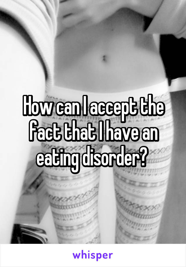 How can I accept the fact that I have an eating disorder? 