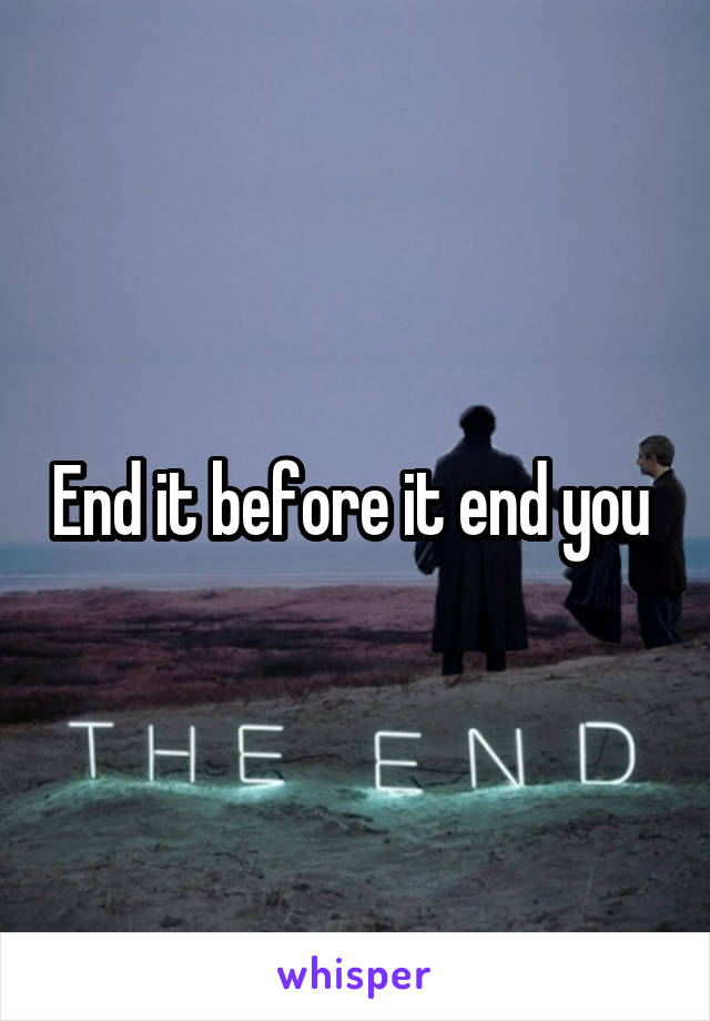 End it before it end you 