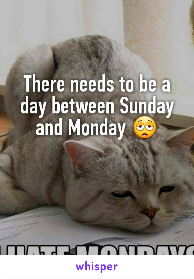 There needs to be a day between Sunday and Monday 😩