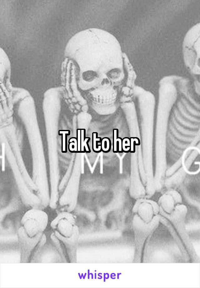 Talk to her 