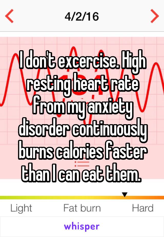 I don't excercise. High resting heart rate from my anxiety disorder continuously burns calories faster than I can eat them. 