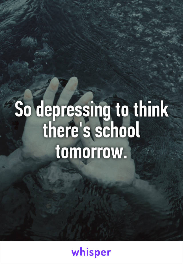 So depressing to think there's school tomorrow.