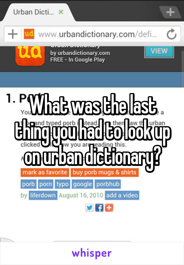 What was the last thing you had to look up on urban dictionary?