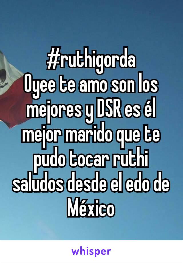 #ruthigorda
Oyee te amo son los mejores y DSR es él mejor marido que te pudo tocar ruthi saludos desde el edo de México